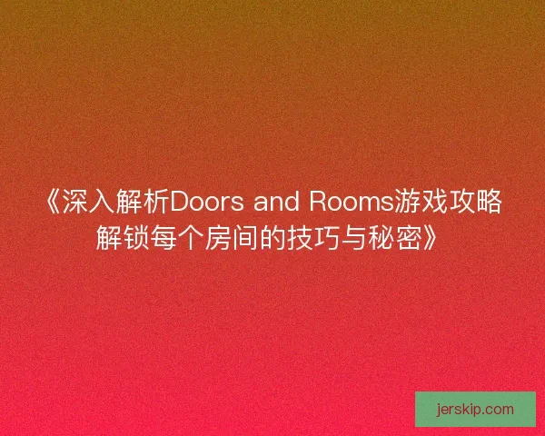 《深入解析Doors and Rooms游戏攻略 解锁每个房间的技巧与秘密》